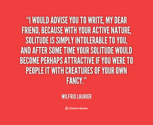 would advise you to write, my dear friend, because with your active ...