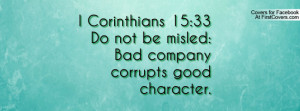 ... Corinthians 15:33Do not be misled:Bad company corrupts good character