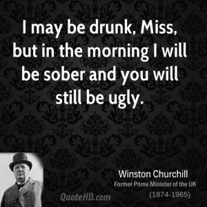 ... Miss, but in the morning I will be sober and you will still be ugly