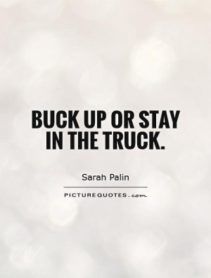 Buck up or stay in the truck Picture Quote #1