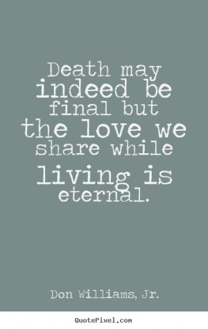 quotes about love - Death may indeed be final but the love we share ...