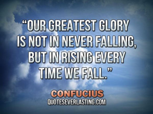 Our greatest glory is not in never falling, but in rising every time ...