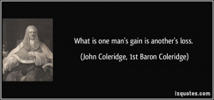 What is one man's gain is another's loss. - John Coleridge, 1st Baron ...