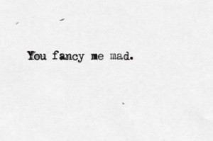 ... fancy me mad.