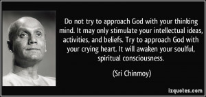 not try to approach God with your thinking mind. It may only stimulate ...