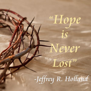 Hope is NEVER lost. Jeffrey R. Holland