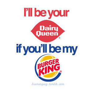ll be your dairy queen if you'll be my burger king