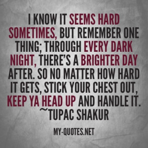 your chest out keep ya head up and handle it tupac shakur