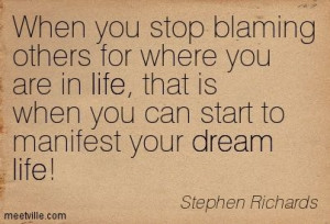 When you stop blaming others for where you are in life, that is when ...