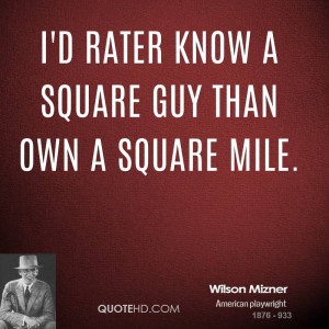 rater know a square guy than own a square mile.