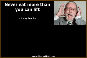 Never eat more than you can lift - Henry Beard Quotes - StatusMind.com