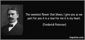 The sweetest flower that blows, I give you as we part For you it is a ...