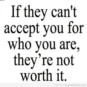 Your For Who You Are They re Not Worth It Acceptance Quotes