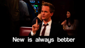 Barney: “New is always better.”
