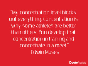 My concentration level blocks out everything. Concentration is why ...