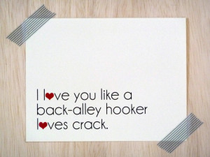 ... Love You Like a Back Alley Hooker Loves Crack. $4.00, via Etsy