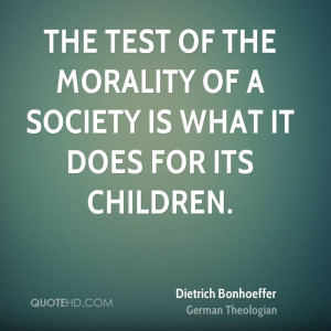 The test of the morality of a society is what it does for its children ...