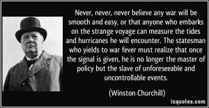 ... slave of unforeseeable and uncontrollable events. - Winston Churchill