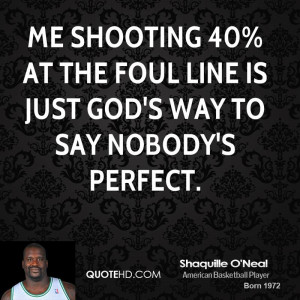 Me shooting 40% at the foul line is just God's way to say nobody's ...