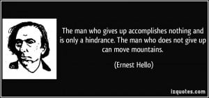 ... . The man who does not give up can move mountains. - Ernest Hello