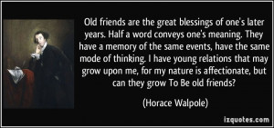Old friends are the great blessings of one's later years. Half a word ...
