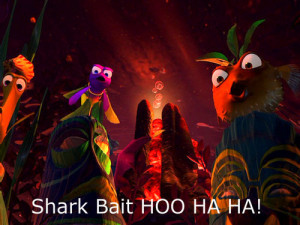 Sharkbait! Hoo ha ha!