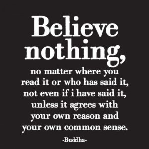 Believe nothing, no matter where you read it or who has said it, not ...