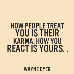 How people treat you is their karma; how you react is yours.”