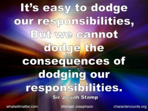 ... the consequences of dodging our responsibilities. –Sir Josiah Stamp