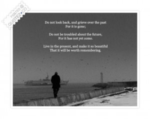 Do Not Look Back, And Grieve Over The Past For It Is Gone..