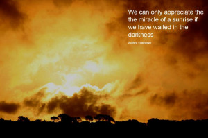 We can only appreciate the miracle of a sunrise if we have waited in ...