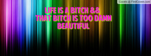 LIFE IS A BITCH &&THAT BITCH IS TOO DAMN BEAUTIFUL♥ cover