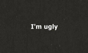 am ugly, ugly