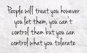 People will treat you however you let them, you can't control them but ...