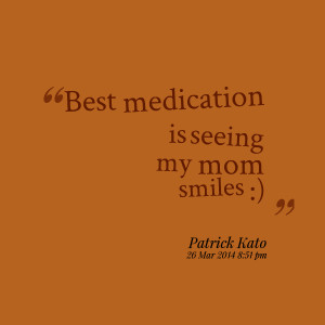Quotes Picture: best medication is seeing my mom smiles :)