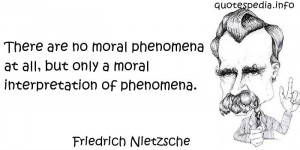 There are no moral phenomena at all, but only a moral interpretation ...