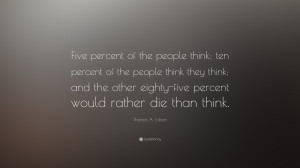 Thomas A. Edison Quote: “Five percent of the people think; ten ...