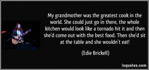 My grandmother was the greatest cook in the world. She could just go ...