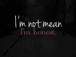NOT mean, I'm HONEST!