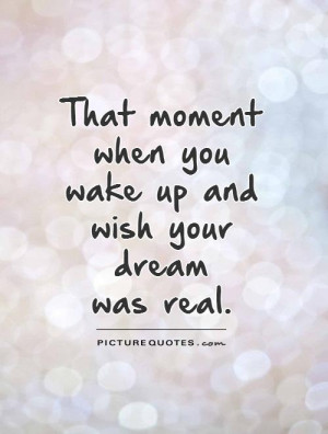 ... moment when you wake up and wish your dream was real Picture Quote #1