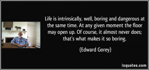 ... it almost never does; that's what makes it so boring. - Edward Gorey