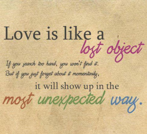 Love is like a lost object. If you search too hard, you won't find it ...