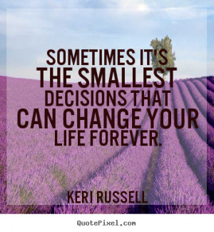 that can change your life forever keri russell more life quotes ...
