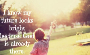 know my future looks bright because God is already there.