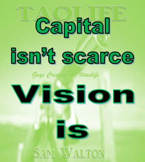 Poster>> Capital isn't scarce; vision is. Sam Walton #quote #taolife