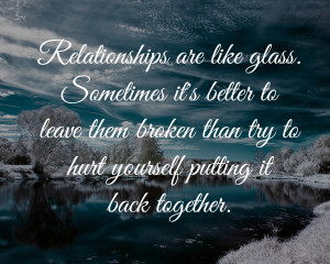 Relationships are like glass. Sometimes it's better to leave them ...