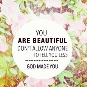 You are beautiful because God made you.