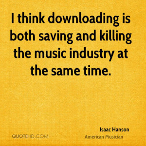 think downloading is both saving and killing the music industry at ...