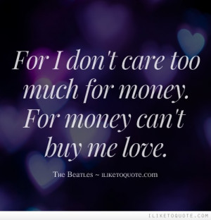 For I don't care too much for money. For money can't buy me love.