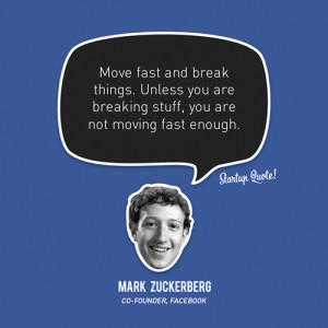 Move fast and break things. Unless you are breaking stuff, you are not ...